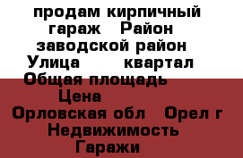 продам кирпичный гараж › Район ­ заводской район › Улица ­ 909 квартал › Общая площадь ­ 18 › Цена ­ 120 000 - Орловская обл., Орел г. Недвижимость » Гаражи   